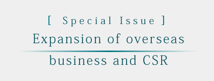[Special Issue] Expansion of overseas
business and CSR