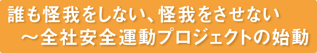 誰も怪我をしない、怪我をさせない～全社安全運動プロジェクトの始動