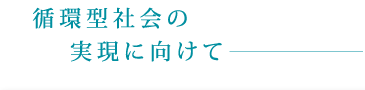 循環型社会の実現に向けて