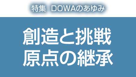 特集：DOWAのあゆみ　創造と挑戦、原点の継承