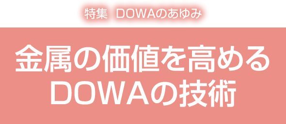 特集：DOWAのあゆみ　金属の価値を高めるDOWAの技術